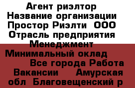 Агент-риэлтор › Название организации ­ Простор-Риэлти, ООО › Отрасль предприятия ­ Менеджмент › Минимальный оклад ­ 150 000 - Все города Работа » Вакансии   . Амурская обл.,Благовещенский р-н